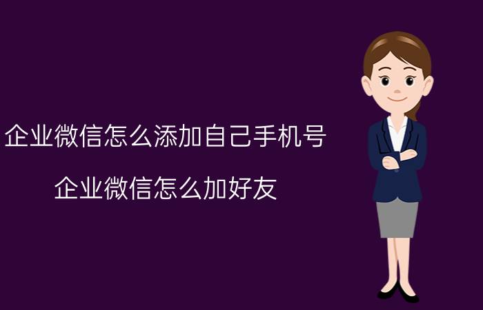 企业微信怎么添加自己手机号 企业微信怎么加好友？